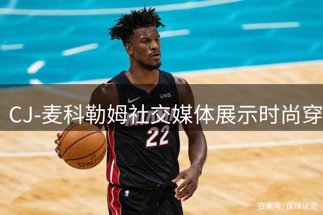 CJ-麦科勒姆社交媒体展示时尚穿搭 休赛期续约老鹰后首度亮相